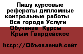 Пишу курсовые,рефераты,дипломные,контрольные работы  - Все города Услуги » Обучение. Курсы   . Крым,Гвардейское